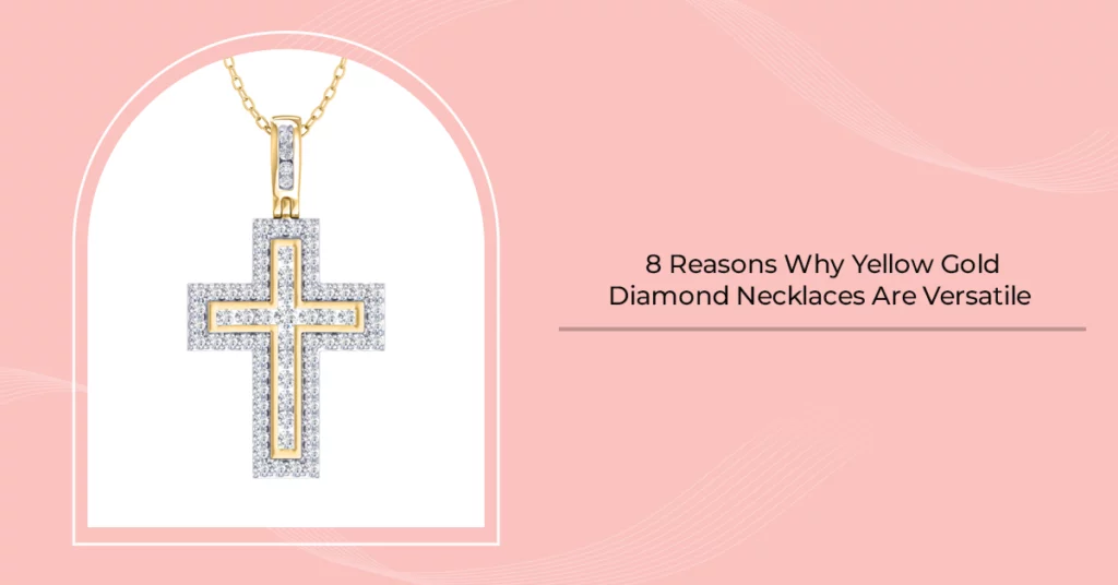 8 Reasons Why Yellow Gold Diamond Necklaces Are Versatile