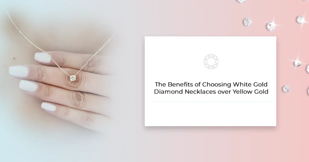 The Benefits of Choosing White Gold Diamond Necklaces over Yellow Gold