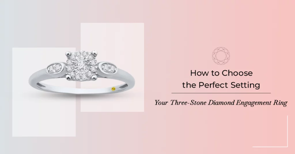 How to Choose the Perfect Setting for Your Three-Stone Diamond Engagement Ring