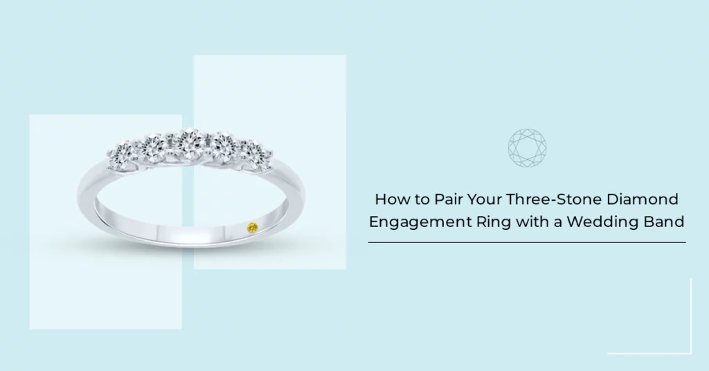 How to Pair Your Three-Stone Diamond Engagement Ring with a Wedding Band