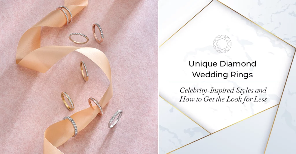 Unique Diamond Wedding Rings- Celebrity-Inspired Styles and How to Get the Look for Less